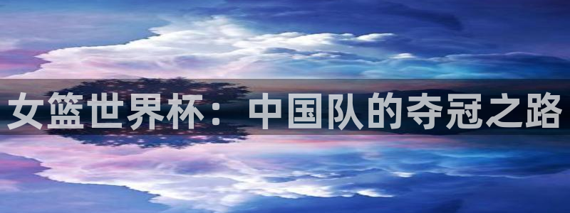 世界杯48支球队赛制：女篮世界杯：中国队的夺冠之路