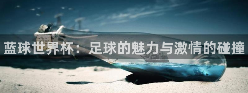 世界杯欧洲区世预赛赛程：蓝球世界杯：足球的魅力与激情的碰撞